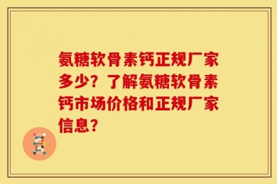 氨糖软骨素钙正规厂家多少？了解氨糖软骨素钙市场价格和正规厂家信息？