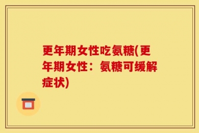 更年期女性吃氨糖(更年期女性：氨糖可缓解症状)