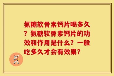 氨糖软骨素钙片喝多久？氨糖软骨素钙片的功效和作用是什么？一般吃多久才会有效果？