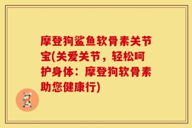 摩登狗鲨鱼软骨素关节宝(关爱关节，轻松呵护身体：摩登狗软骨素助您健康行)