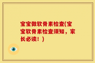 宝宝做软骨素检查(宝宝软骨素检查须知，家长必读！)