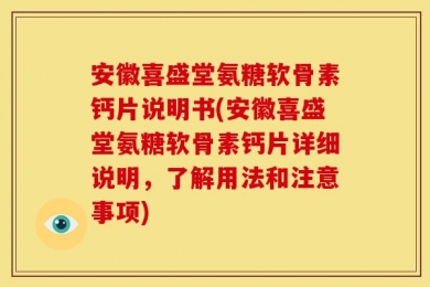 安徽喜盛堂氨糖软骨素钙片说明书(安徽喜盛堂氨糖软骨素钙片详细说明，了解用法和注意事项)