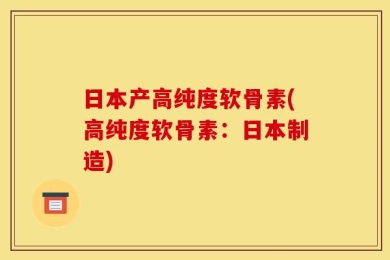 日本产高纯度软骨素(高纯度软骨素：日本制造)