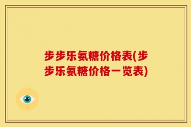 步步乐氨糖价格表(步步乐氨糖价格一览表)
