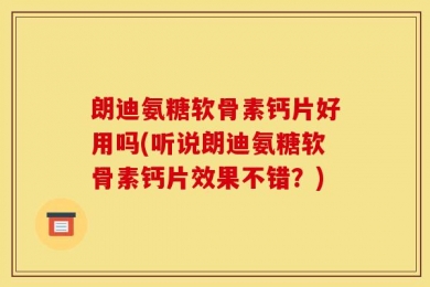 朗迪氨糖软骨素钙片好用吗(听说朗迪氨糖软骨素钙片效果不错？)