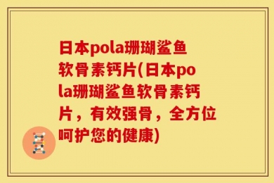 日本pola珊瑚鲨鱼软骨素钙片(日本pola珊瑚鲨鱼软骨素钙片，有效强骨，全方位呵护您的健康)