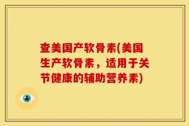查美国产软骨素(美国生产软骨素，适用于关节健康的辅助营养素)