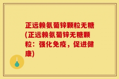 正远赖氨葡锌颗粒无糖(正远赖氨葡锌无糖颗粒：强化免疫，促进健康)