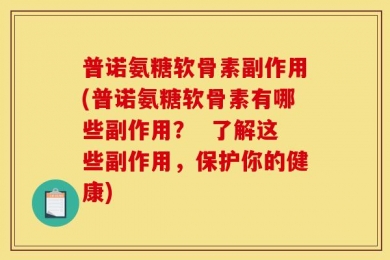 普诺氨糖软骨素副作用(普诺氨糖软骨素有哪些副作用？  了解这些副作用，保护你的健康)