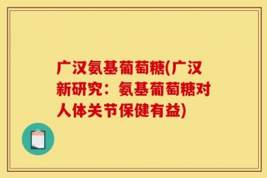 广汉氨基葡萄糖(广汉新研究：氨基葡萄糖对人体关节保健有益)
