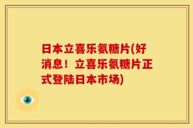 日本立喜乐氨糖片(好消息！立喜乐氨糖片正式登陆日本市场)