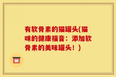 有软骨素的猫罐头(猫咪的健康福音：添加软骨素的美味罐头！)