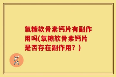 氧糖软骨素钙片有副作用吗(氧糖软骨素钙片是否存在副作用？)