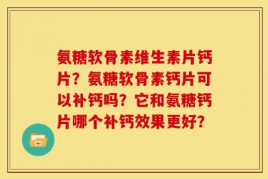 氨糖软骨素维生素片钙片？氨糖软骨素钙片可以补钙吗？它和氨糖钙片哪个补钙效果更好？