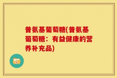 普氨基葡萄糖(普氨基葡萄糖：有益健康的营养补充品)