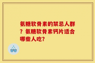 氨糖软骨素的禁忌人群？氨糖软骨素钙片适合哪些人吃？