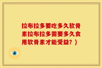 拉布拉多要吃多久软骨素拉布拉多需要多久食用软骨素才能受益？)
