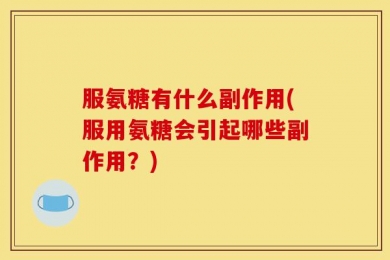 服氨糖有什么副作用(服用氨糖会引起哪些副作用？)