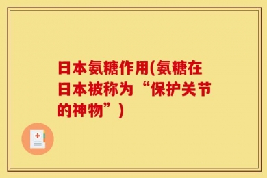日本氨糖作用(氨糖在日本被称为“保护关节的神物”)