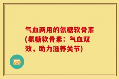 气血两用的氨糖软骨素(氨糖软骨素：气血双效，助力滋养关节)