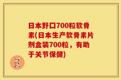 日本野囗700粒软骨素(日本生产软骨素片剂盒装700粒，有助于关节保健)