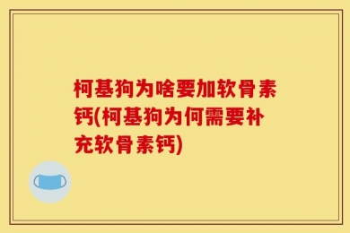 柯基狗为啥要加软骨素钙(柯基狗为何需要补充软骨素钙)