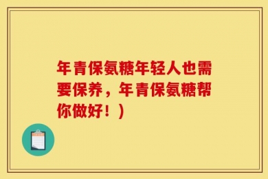 年青保氨糖年轻人也需要保养，年青保氨糖帮你做好！)