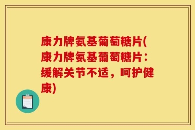 康力牌氨基葡萄糖片(康力牌氨基葡萄糖片：缓解关节不适，呵护健康)