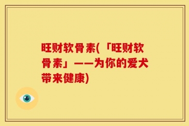 旺财软骨素(「旺财软骨素」——为你的爱犬带来健康)