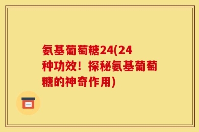 氨基葡萄糖24(24种功效！探秘氨基葡萄糖的神奇作用)