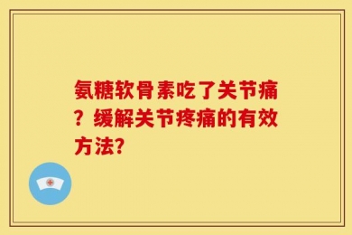 氨糖软骨素吃了关节痛？缓解关节疼痛的有效方法？
