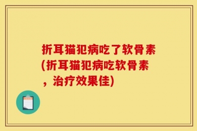折耳猫犯病吃了软骨素(折耳猫犯病吃软骨素，治疗效果佳)