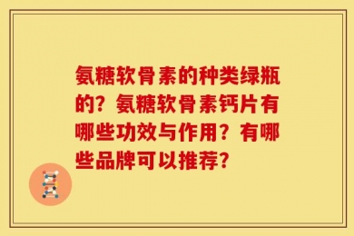 氨糖软骨素的种类绿瓶的？氨糖软骨素钙片有哪些功效与作用？有哪些品牌可以推荐？