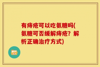 有痔疮可以吃氨糖吗(氨糖可否缓解痔疮？解析正确治疗方式)