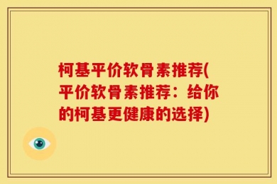 柯基平价软骨素推荐(平价软骨素推荐：给你的柯基更健康的选择)