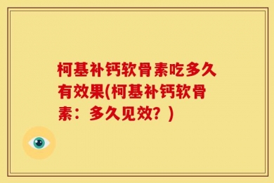 柯基补钙软骨素吃多久有效果(柯基补钙软骨素：多久见效？)