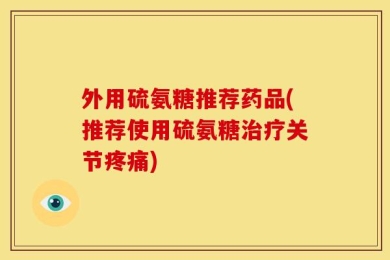 外用硫氨糖推荐药品(推荐使用硫氨糖治疗关节疼痛)