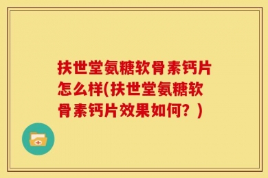 扶世堂氨糖软骨素钙片怎么样(扶世堂氨糖软骨素钙片效果如何？)