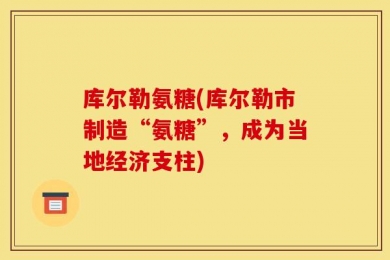 库尔勒氨糖(库尔勒市制造“氨糖”，成为当地经济支柱)