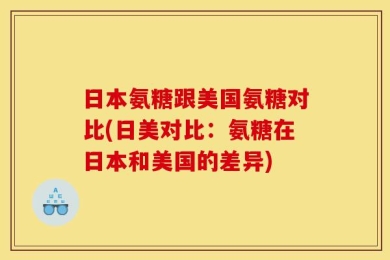 日本氨糖跟美国氨糖对比(日美对比：氨糖在日本和美国的差异)