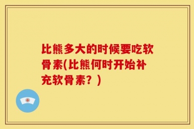比熊多大的时候要吃软骨素(比熊何时开始补充软骨素？)