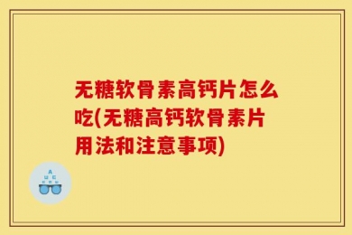 无糖软骨素高钙片怎么吃(无糖高钙软骨素片用法和注意事项)