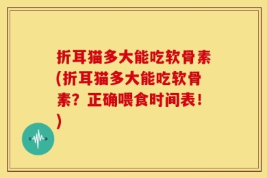 折耳猫多大能吃软骨素(折耳猫多大能吃软骨素？正确喂食时间表！)