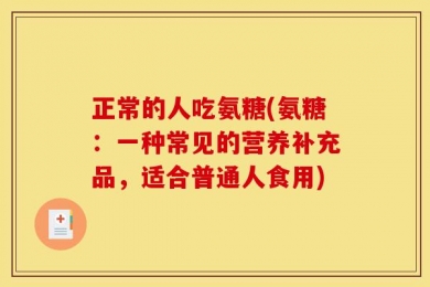 正常的人吃氨糖(氨糖：一种常见的营养补充品，适合普通人食用)