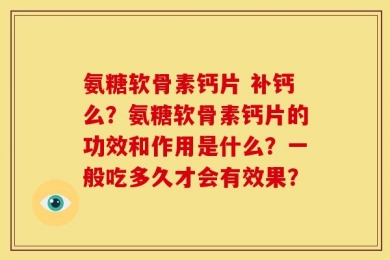 氨糖软骨素钙片 补钙么？氨糖软骨素钙片的功效和作用是什么？一般吃多久才会有效果？