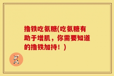 撸铁吃氨糖(吃氨糖有助于增肌，你需要知道的撸铁加持！)