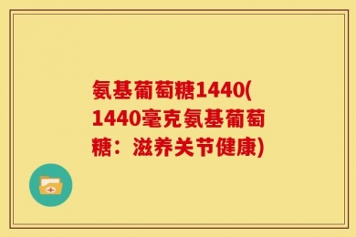 氨基葡萄糖1440(1440毫克氨基葡萄糖：滋养关节健康)