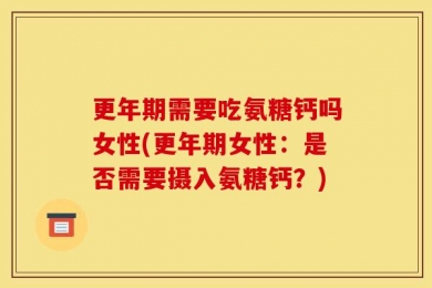 更年期需要吃氨糖钙吗女性(更年期女性：是否需要摄入氨糖钙？)