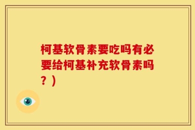 柯基软骨素要吃吗有必要给柯基补充软骨素吗？)