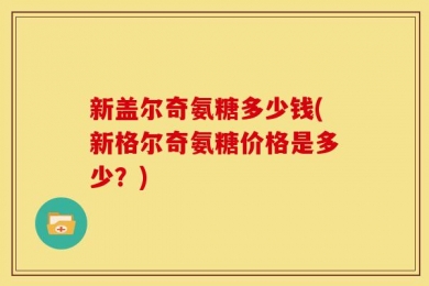 新盖尔奇氨糖多少钱(新格尔奇氨糖价格是多少？)